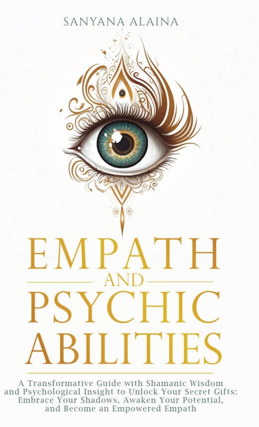 Empath and Psychic Abilities: A Transformative Guide with Shamanic Wisdom and Psychological Insight to Unlock Your Secret Gifts: Embrace Your Shadows, ... Potential, and Become an Empowered Empath