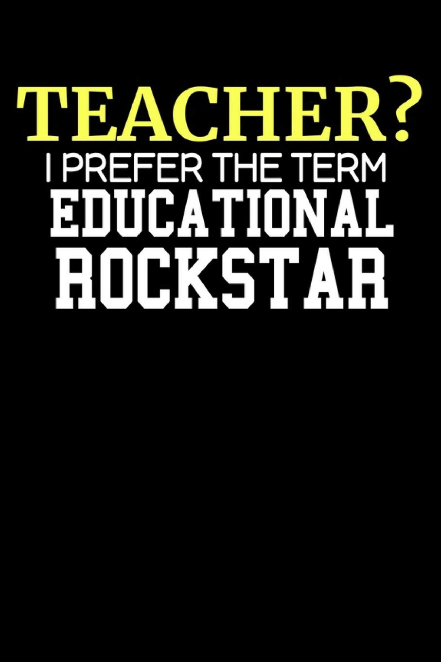 Teacher? I Prefer the Term Educational Rockstar: Lined Journal Notebook, 120 Pages, 6x9 Diary with an Uplifting Positive Cover Slogan For Teachers