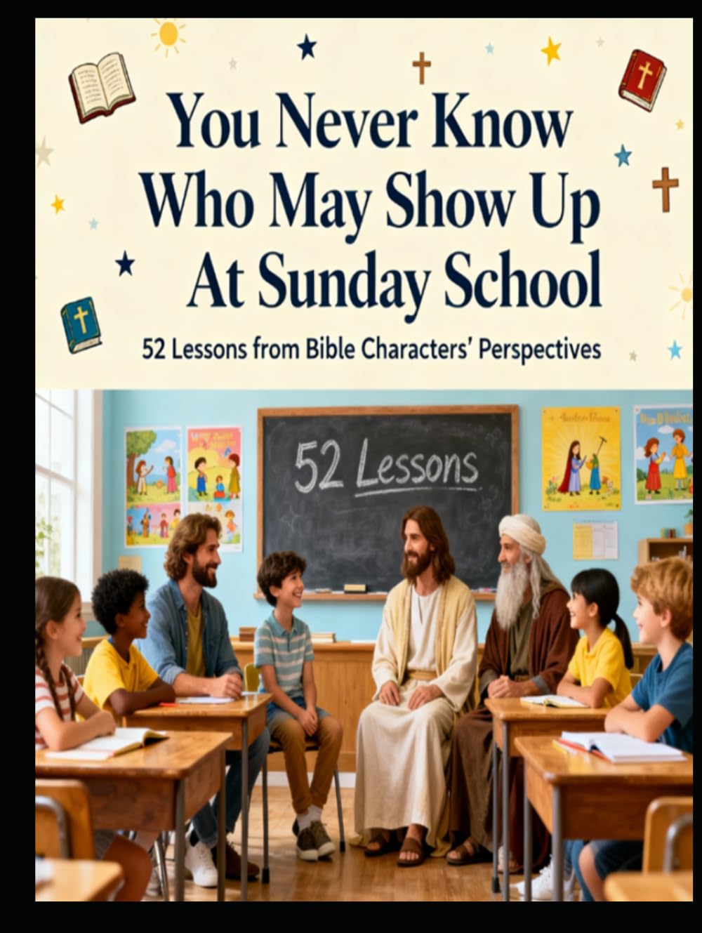 You Never Know Who May Show Up At Sunday School: 52 Lessons From Bible Characters Perspectives