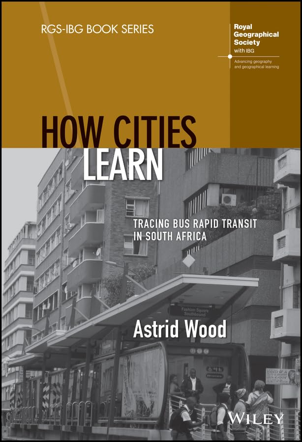 How Cities Learn: Tracing Bus Rapid Transit in South Africa (RGS-IBG Book Series)