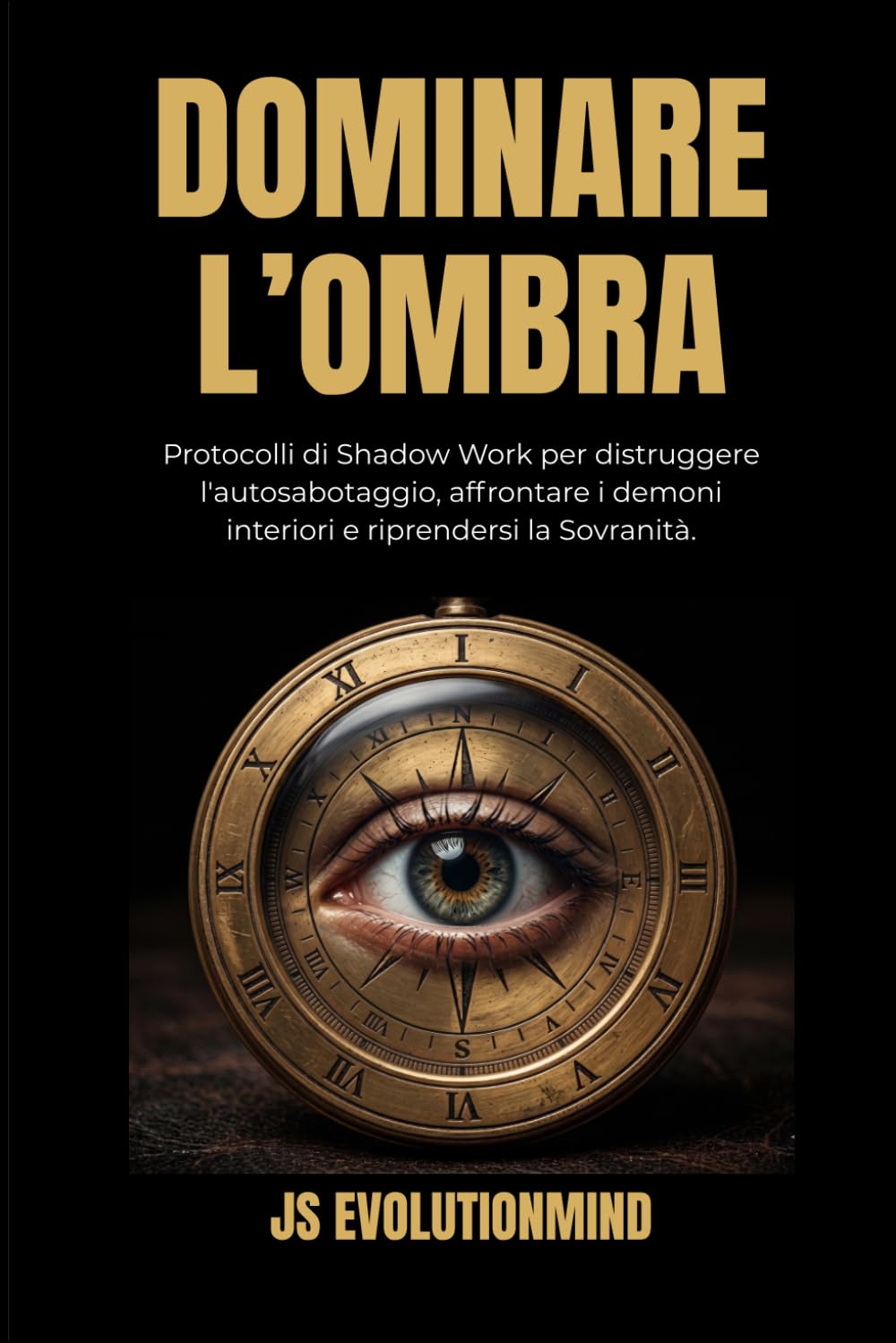 Dominare l'Ombra: Protocolli di Shadow Work per distruggere l'autosabotaggio, affrontare i demoni interiori e riprendersi la Sovranità (I Manuali di JS Evolutionmind)