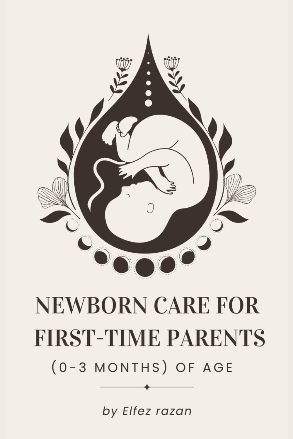 Newborn Care for First-Time Parents (0–3 months) of age: The Essential Guide for First-Time Parents: Master Feeding, Sleep, Crying, and Doctor Visits ... Healthy Baby (0-3 Months): 1 (Child care)