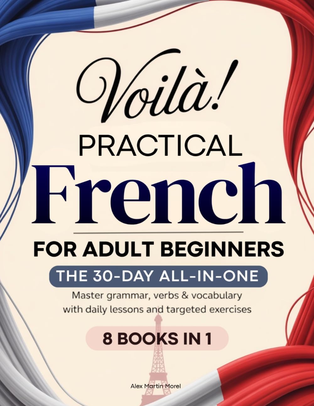 Voilà! Practical French: The 30-Day All-in-One Guide to Master Grammar, Verbs & Vocabulary with Daily Lessons and Targeted Exercises