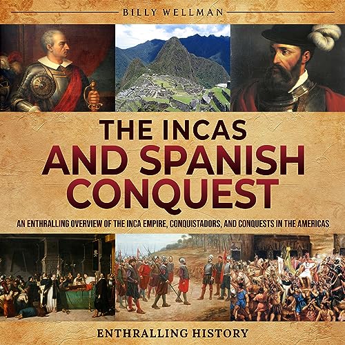 The Incas and Spanish Conquest An Enthralling Overview of