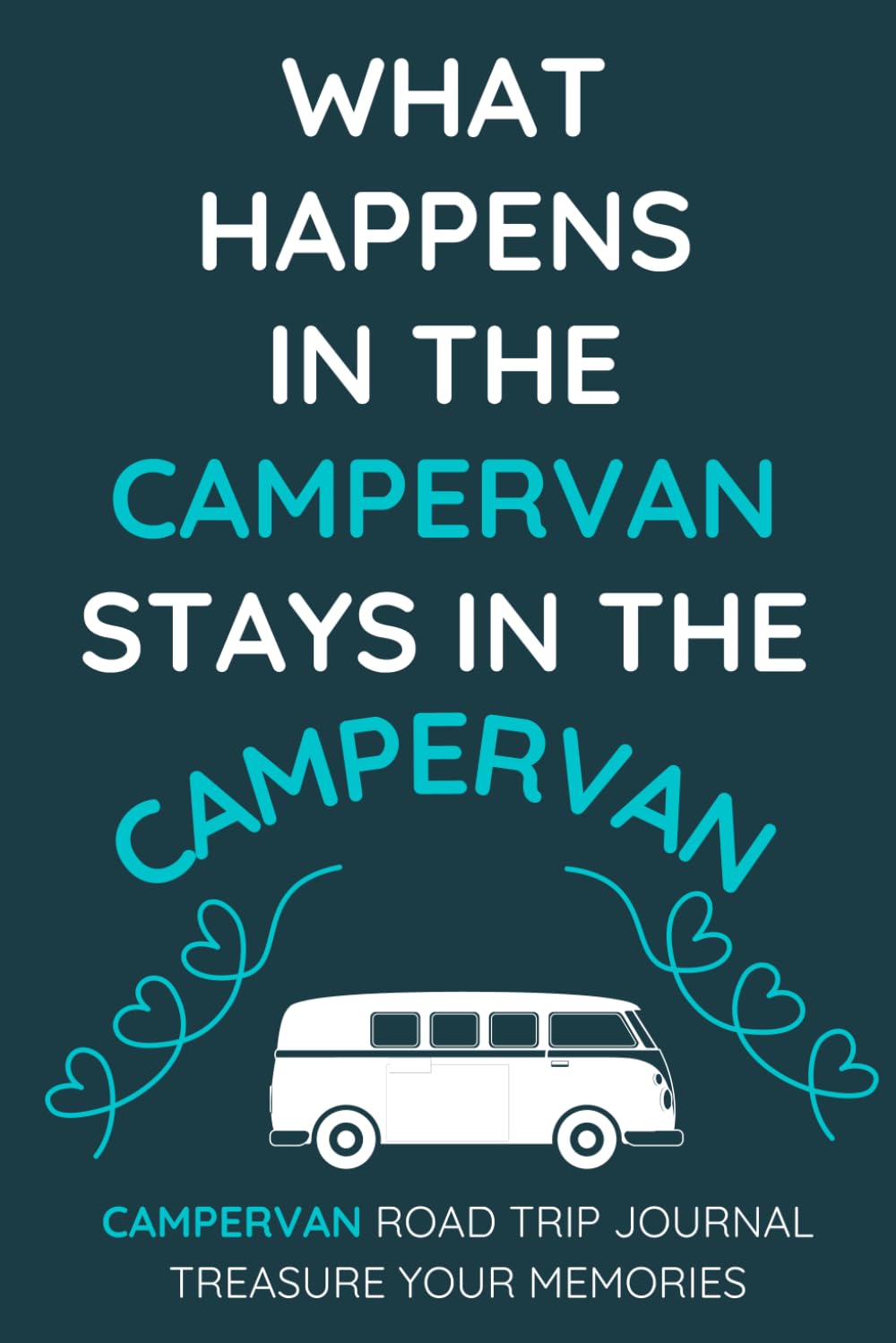 What Happens In The Camper Van Stays In The Camper Van - A Camper Van Road Trip Travel Journal With a Fun Cover: - A Funny Novelty Christmas / Birthday Gift / Present For Anyone With A Camper Van