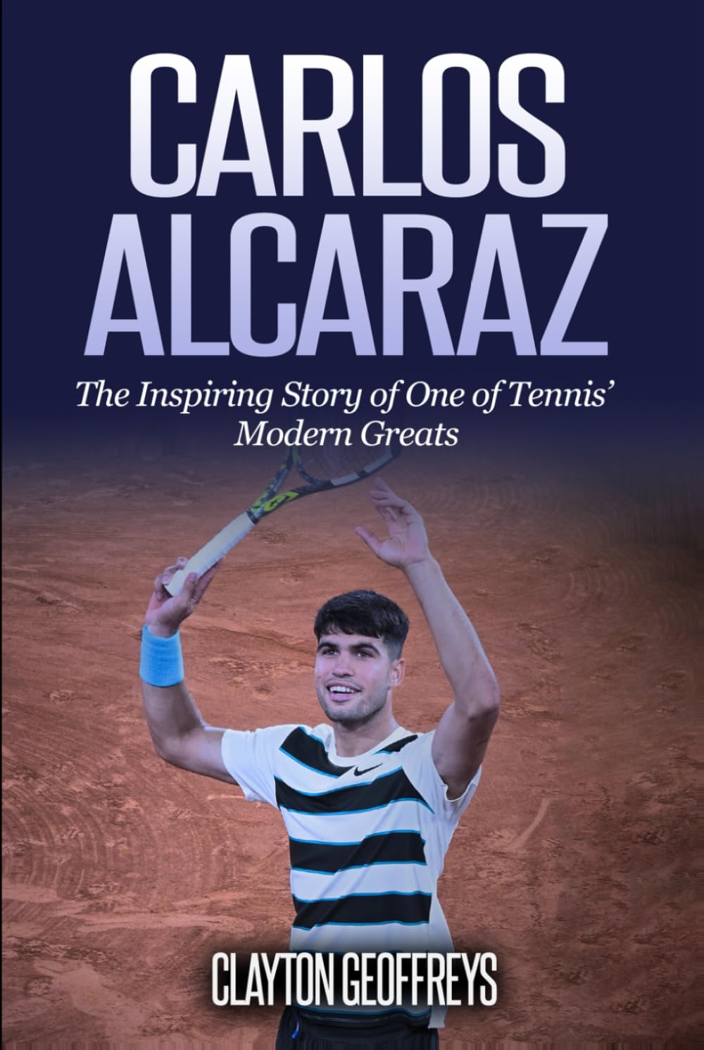 Carlos Alcaraz: The Inspiring Story of One of Tennis’ Modern Greats (Tennis Biography Books)