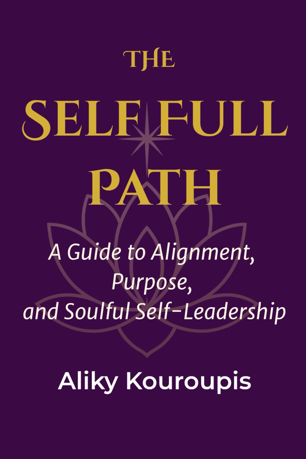 The Self Full Path: A Guide to Alignment, Purpose, and Soulful Self-Leadership