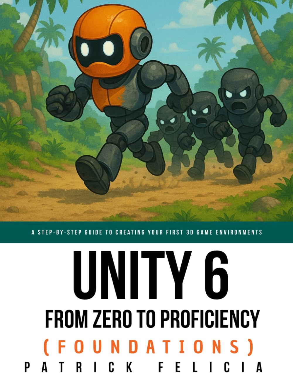 Unity From Zero to Proficiency (Foundations): A step-by-step guide to creating your first game with Unity. [Second Edition, November 2017]