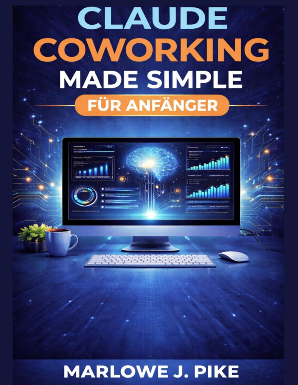 CLAUDE COWORKING MADE SIMPLE FÜR ANFÄNGER: Schritt-Für-Schritt-Strategien Für Ki-Einsteiger Zur Automatisierung Von Arbeitsabläufen, Zeitersparnis Und Effizienterem Arbeiten