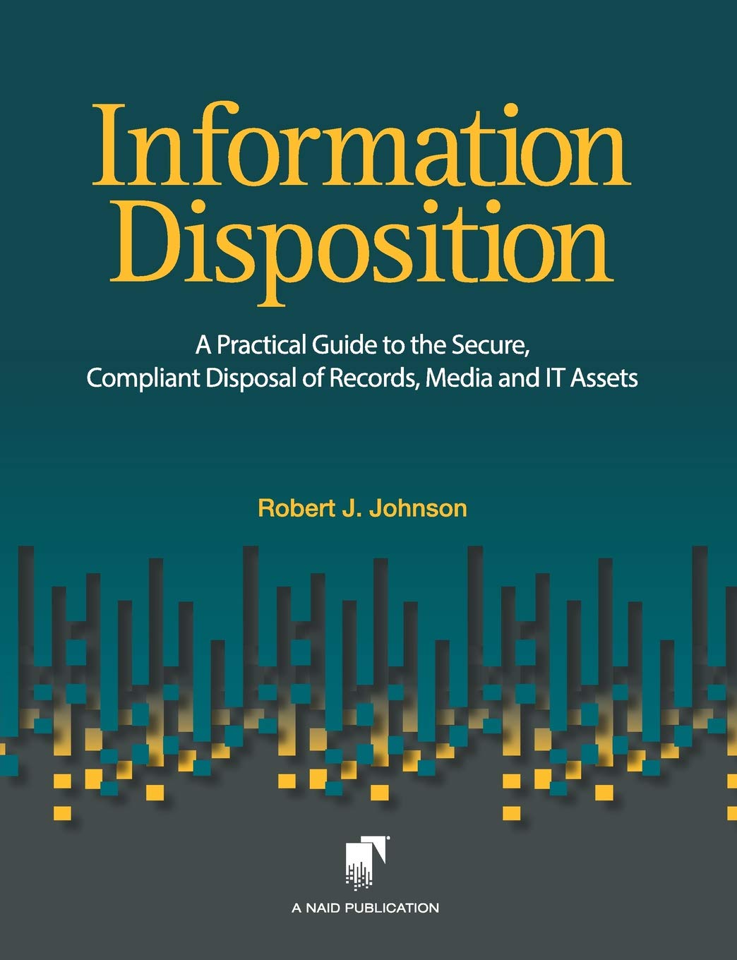 Information Disposition: A Practical Guide to the Secure, Compliant Disposal of Records, Media and IT Assets Paperback – March 22, 2017