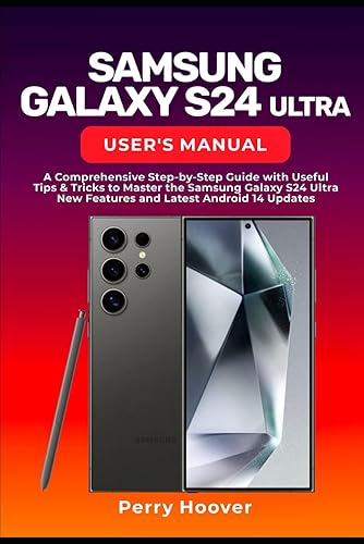 Samsung Galaxy S24 Ultra User's Manual: A Comprehensive Step-by-Step Guide with Useful Tips &amp; Tricks to Master the Samsung Galaxy S24 Ultra New Features and Latest Android 14 Updates
