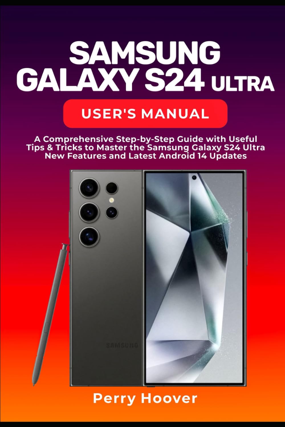 Samsung Galaxy S24 Ultra User's Manual: A Comprehensive Step-by-Step Guide with Useful Tips & Tricks to Master the Samsung Galaxy S24 Ultra New Features and Latest Android 14 Updates
