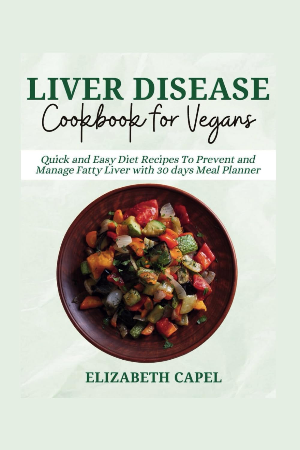 Liver Disease Cookbook For Vegans: Quick And Easy Diet Recipes To Prevent And Manage Fatty Liver With 30 Days Meal Planner