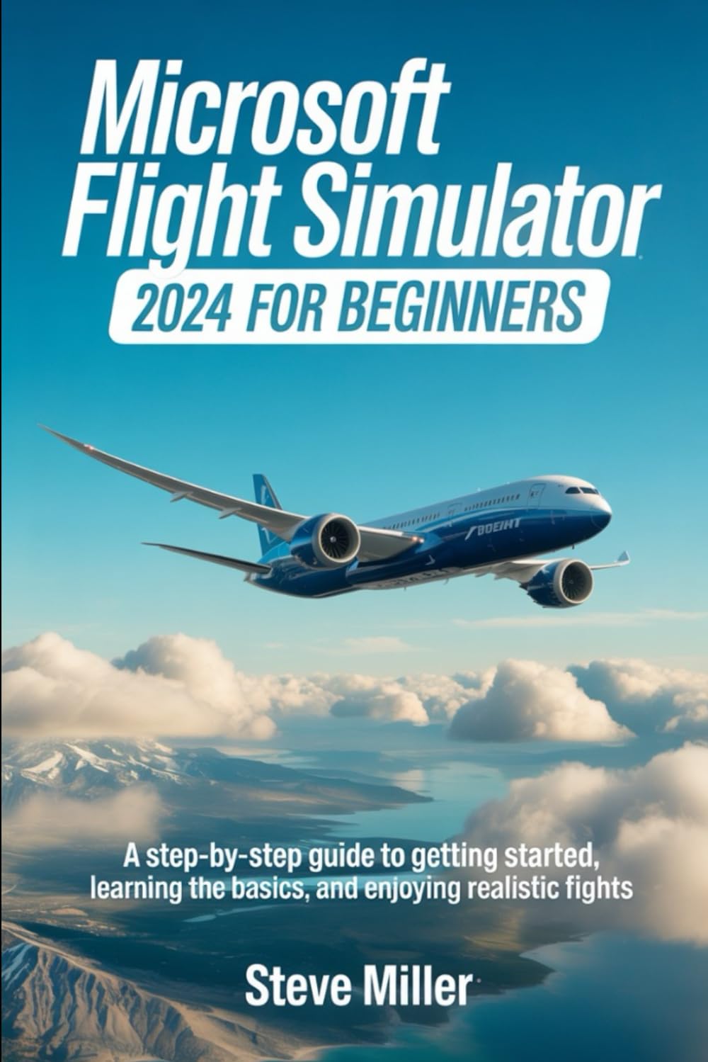 MICROSOFT FLIGHT SIMULATOR 2024 FOR BEGINERS: A STEP-BY-STEP GUIDE TO GETTING STARTED, LEARNING THE BASICS, AND ENJOYING REALISTIC FLIGHTS