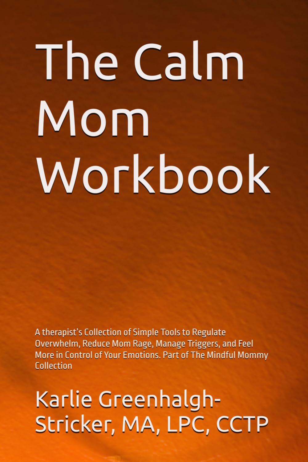 The Calm Mom Workbook: A therapist’s Collection of Simple Tools to Regulate Overwhelm, Reduce Mom Rage, Manage Triggers, and Feel More in Control of Your Emotions. Part of The Mindful Mommy Collection