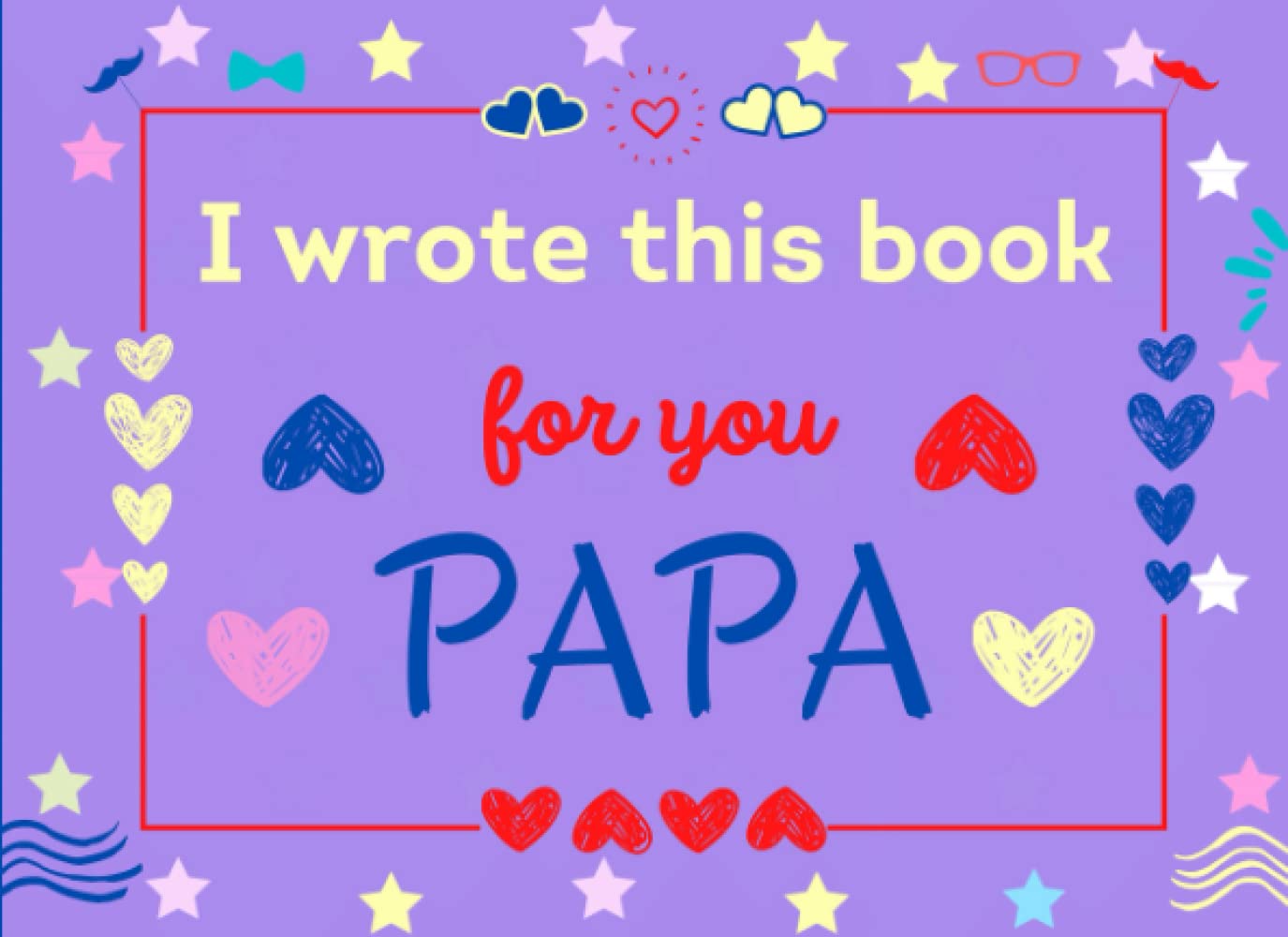 I Wrote This Book for You Papa: Fill In The Blank Prompts Book About What I love About Papa. Happy Fathers Day Personalized Gifts for Papa From Kids