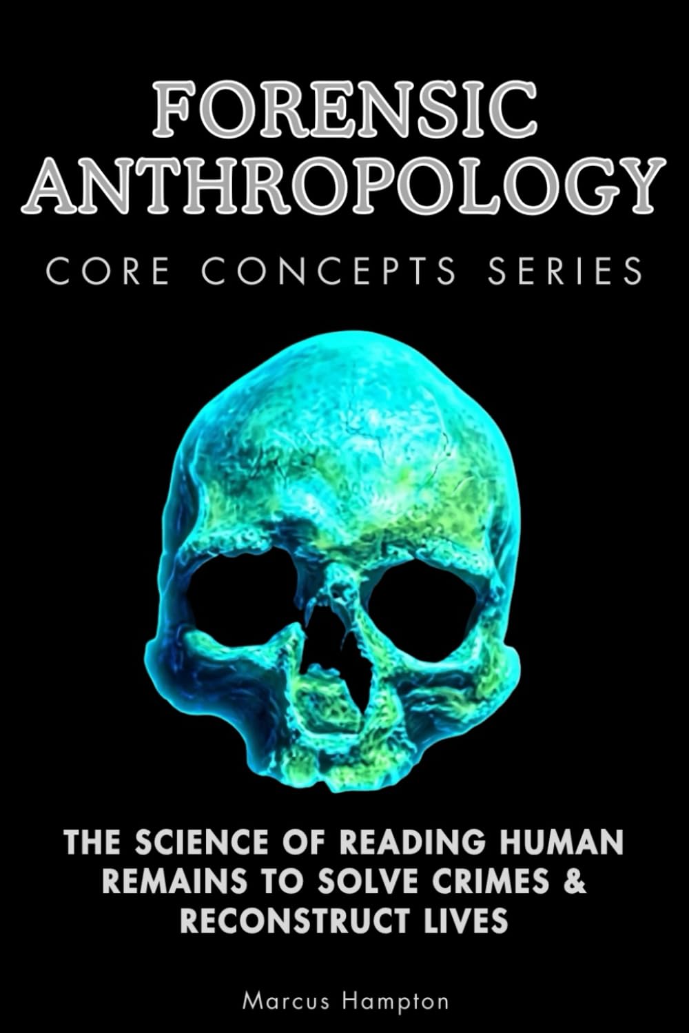 Forensic Anthropology Core Concepts Series: The Science of Reading Human Remains to Solve Crimes & Reconstruct Lives