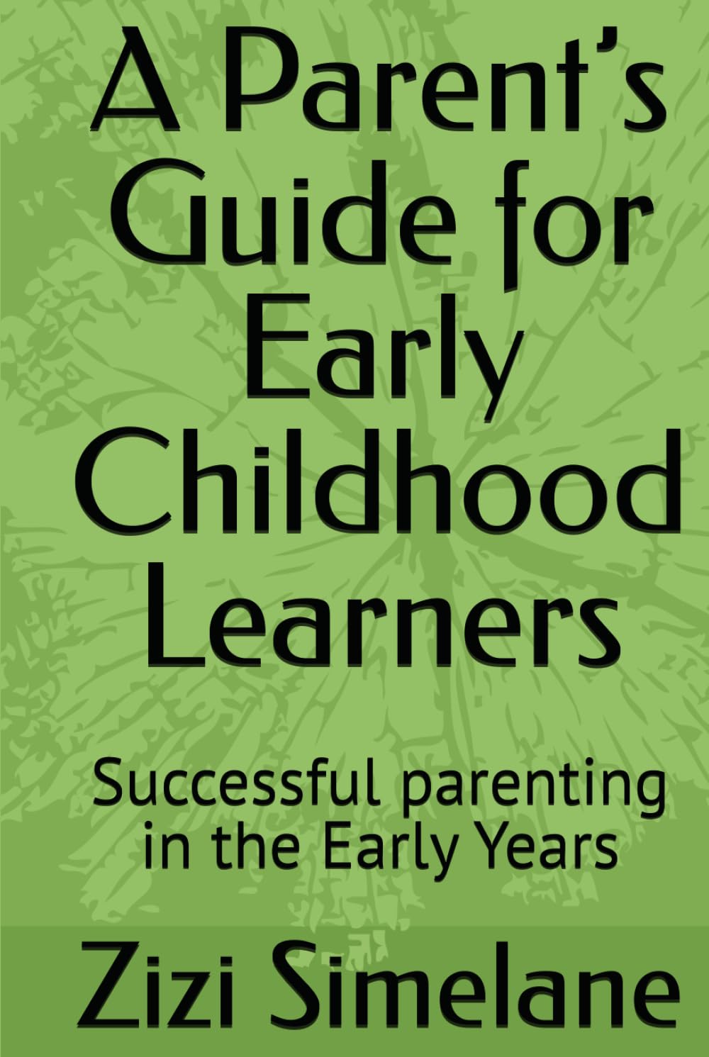A Parent’s Guide for Early Childhood Learners: Successful parenting in the Early Years