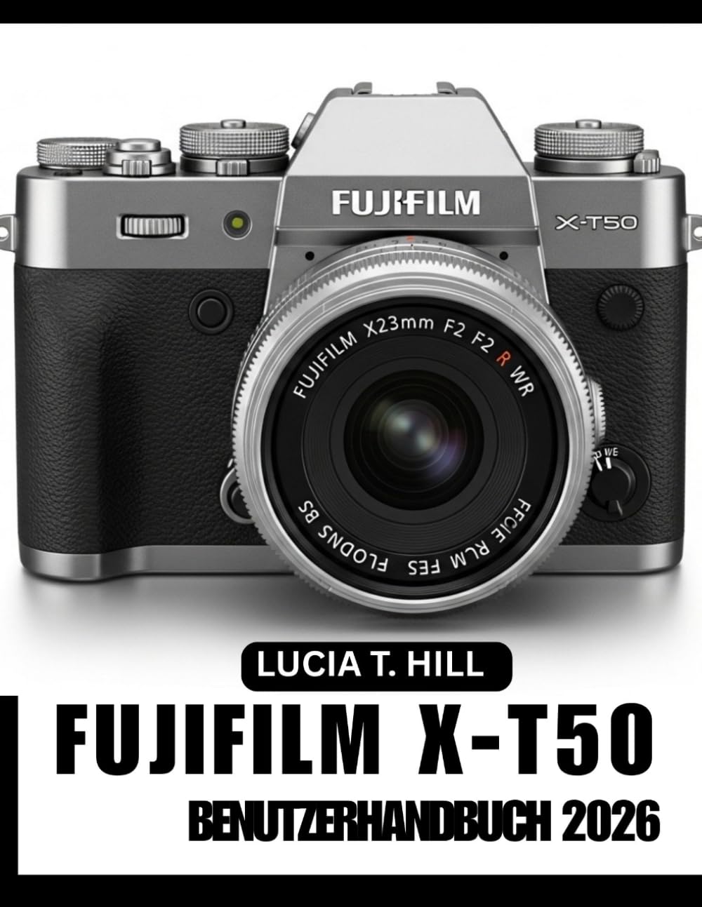 FUJIFILM X-T50 BENUTZERHANDBUCH 2026: Die Schritt-für-Schritt-Anleitung zur Beherrschung fortgeschrittener Kameratechniken mit Expertentipps und Tricks für Anfänger und Senioren
