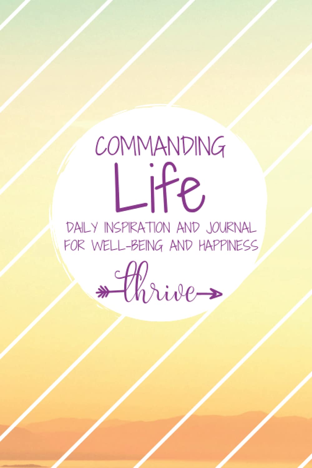 Commanding Life Daily Inspiration and Journal for Well-being and Happiness | THRIVE: Simple Daily Guided Format - Increase Gratitude, Develop Positivity & Maintain Happiness