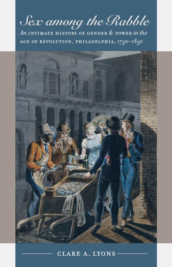 Sex among the Rabble: An Intimate History of Gender and Power in the Age of Revolution, Philadelphia, 1730-1830 (Published by the Omohundro Institute of ... and the University of North Carolina Press)