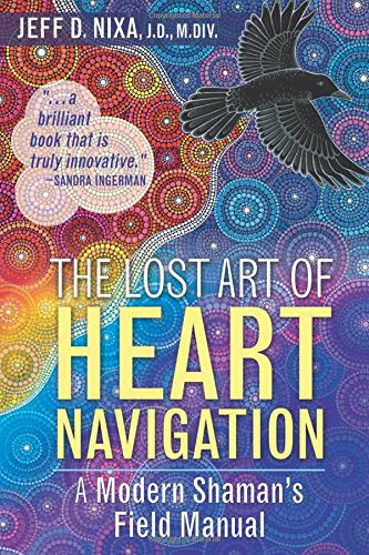 The Lost Art of Heart Navigation: A Modern Shaman's Field Manual