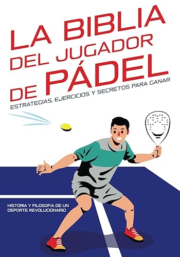 La Biblia del jugador de pádel: estrategias, ejercicios y secretos para ganar: Historia y filosofía de un Deporte Revolucionario. (Spanish Edition)