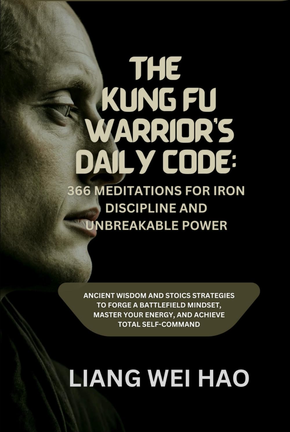 The Kung Fu Warrior's Daily Code: 366 Meditations for Iron Discipline and Unbreakable Power: Ancient Wisdom and Stoics Strategies to Forge a ... Your Energy, and Achieve Total Self-Command