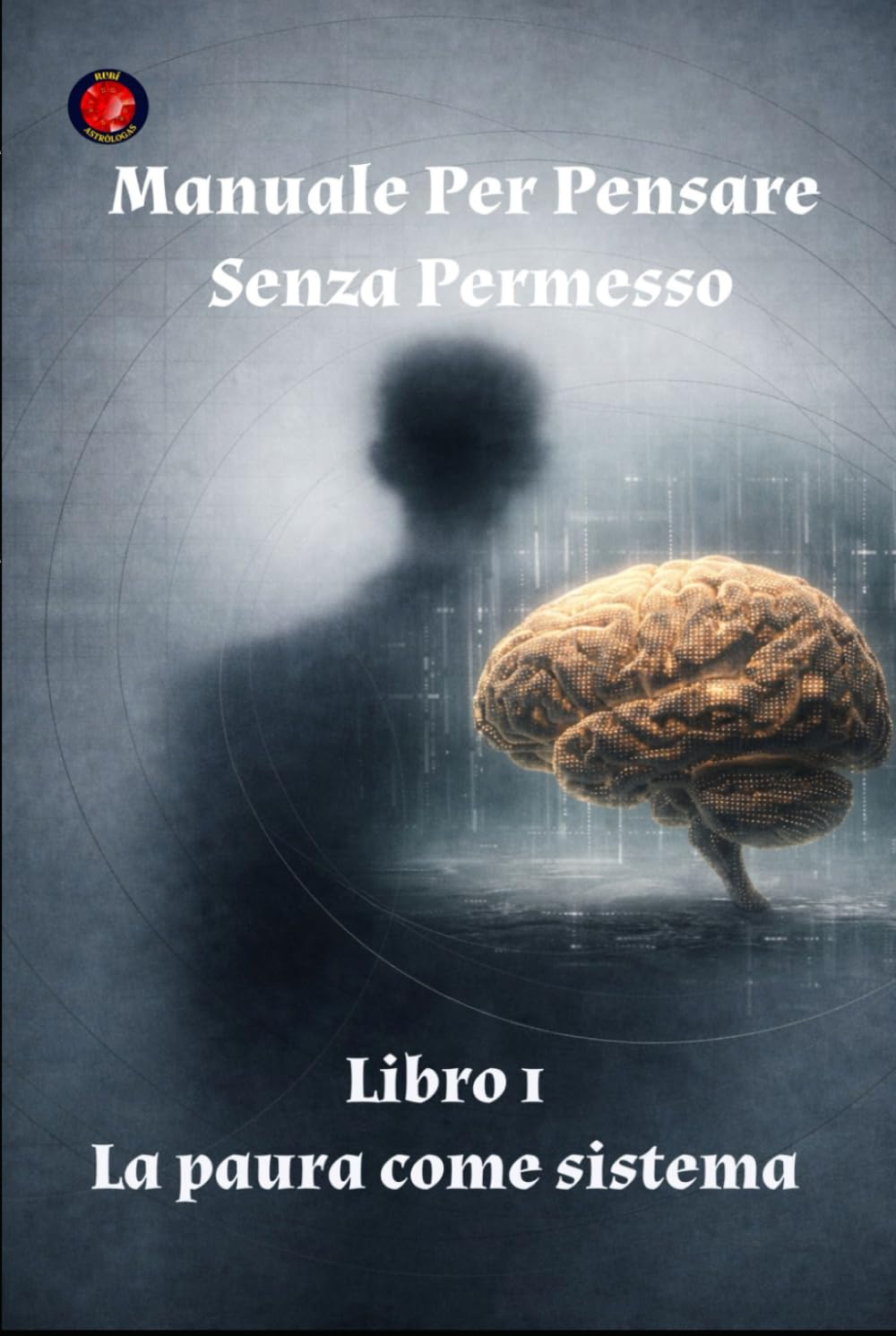 Manuale Per Pensare Senza Permesso Libro 1 La paura come sistema