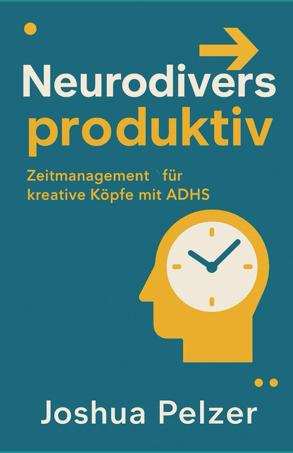 Neurodivers produktiv: Zeitmanagement für kreative Köpfe mit ADHS