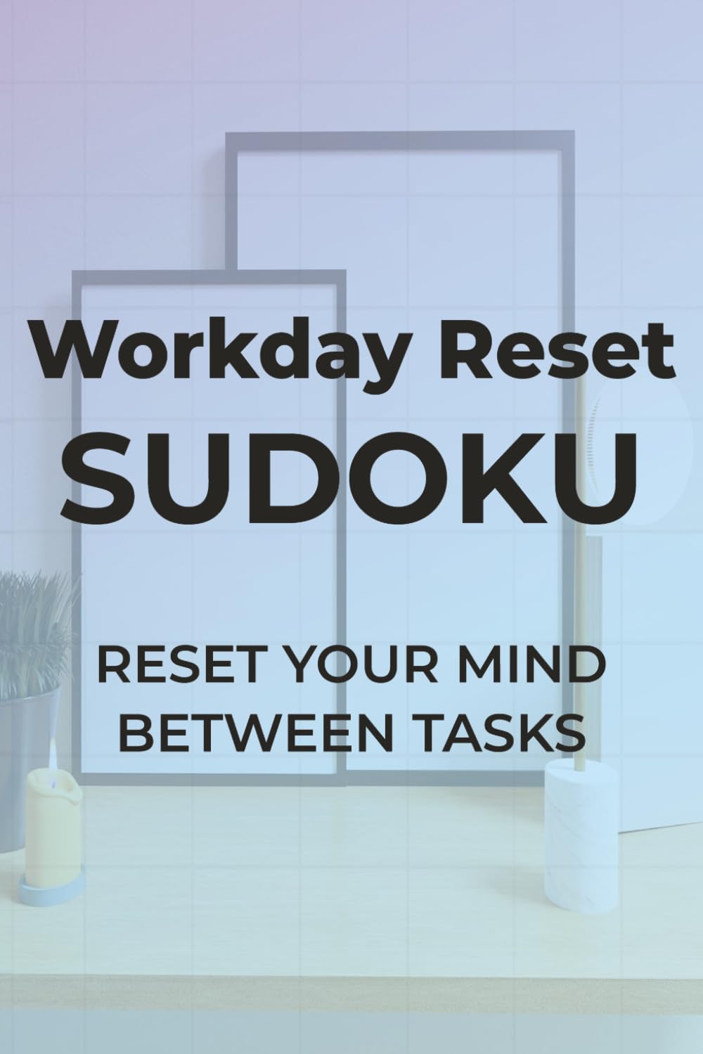 Workday Reset Sudoku: Reset Your Mind Between Tasks | 6x9 inches, 110 pages | 50+ Puzzles | Solutions Included