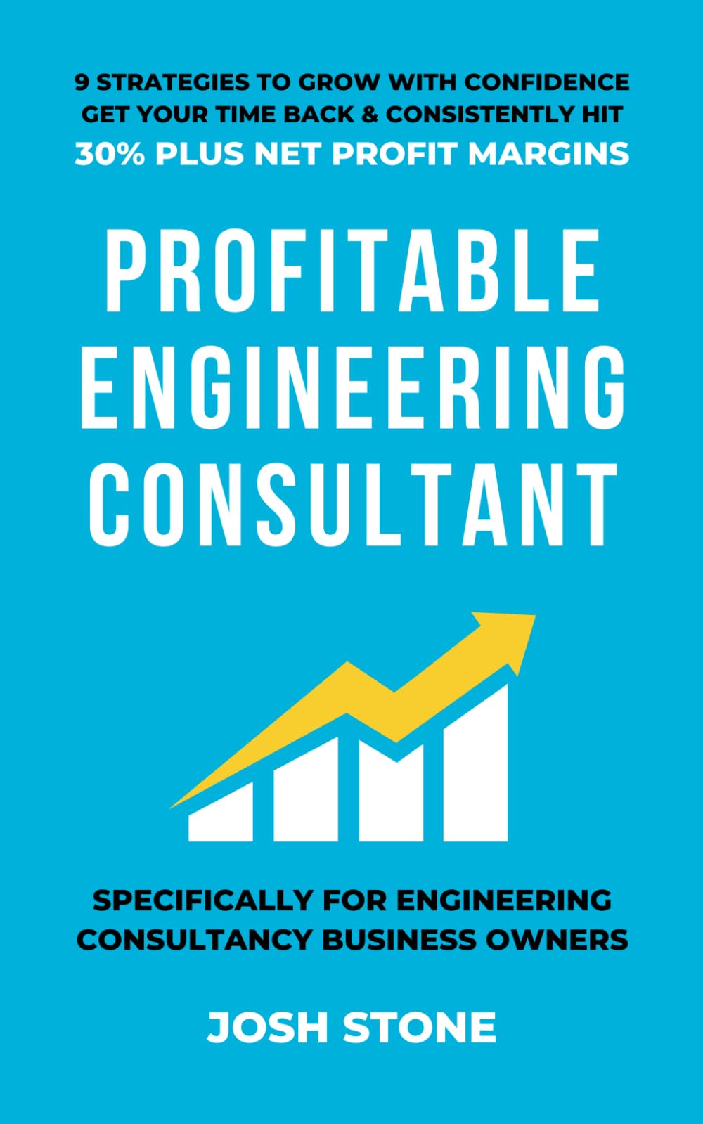 PROFITABLE ENGINEERING CONSULTANT: 9 Strategies To Grow With Confidence Get Your Time Back & Consistently Hit 30% Plus Net Profit Margins