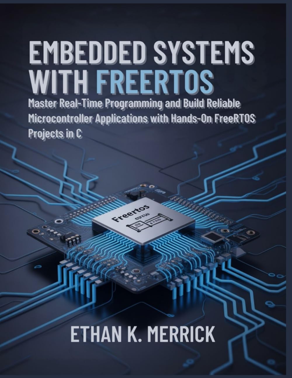 EMBEDDED SYSTEMS WITH FREERTOS: Master Real-Time Programming and Build Reliable Microcontroller Applications with Hands-On FreeRTOS Projects in C
