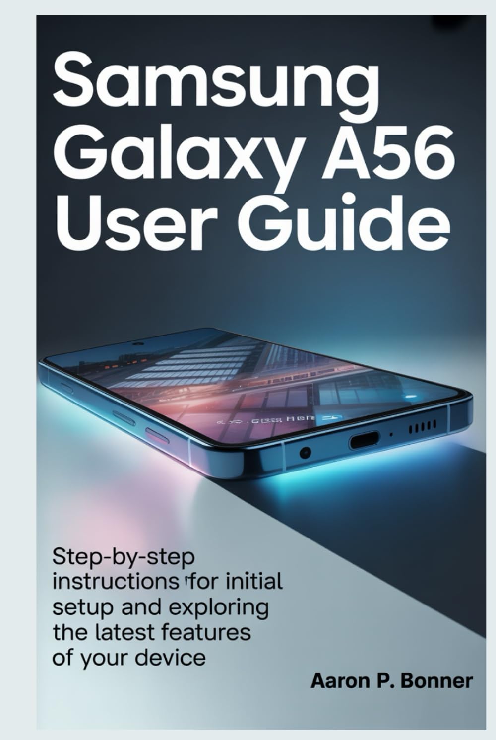 SAMSUNG GALAXY A56 5G USER GUIDE: Step-by-Step Instructions for Initial Setup and Exploring the Latest Features of Your Device