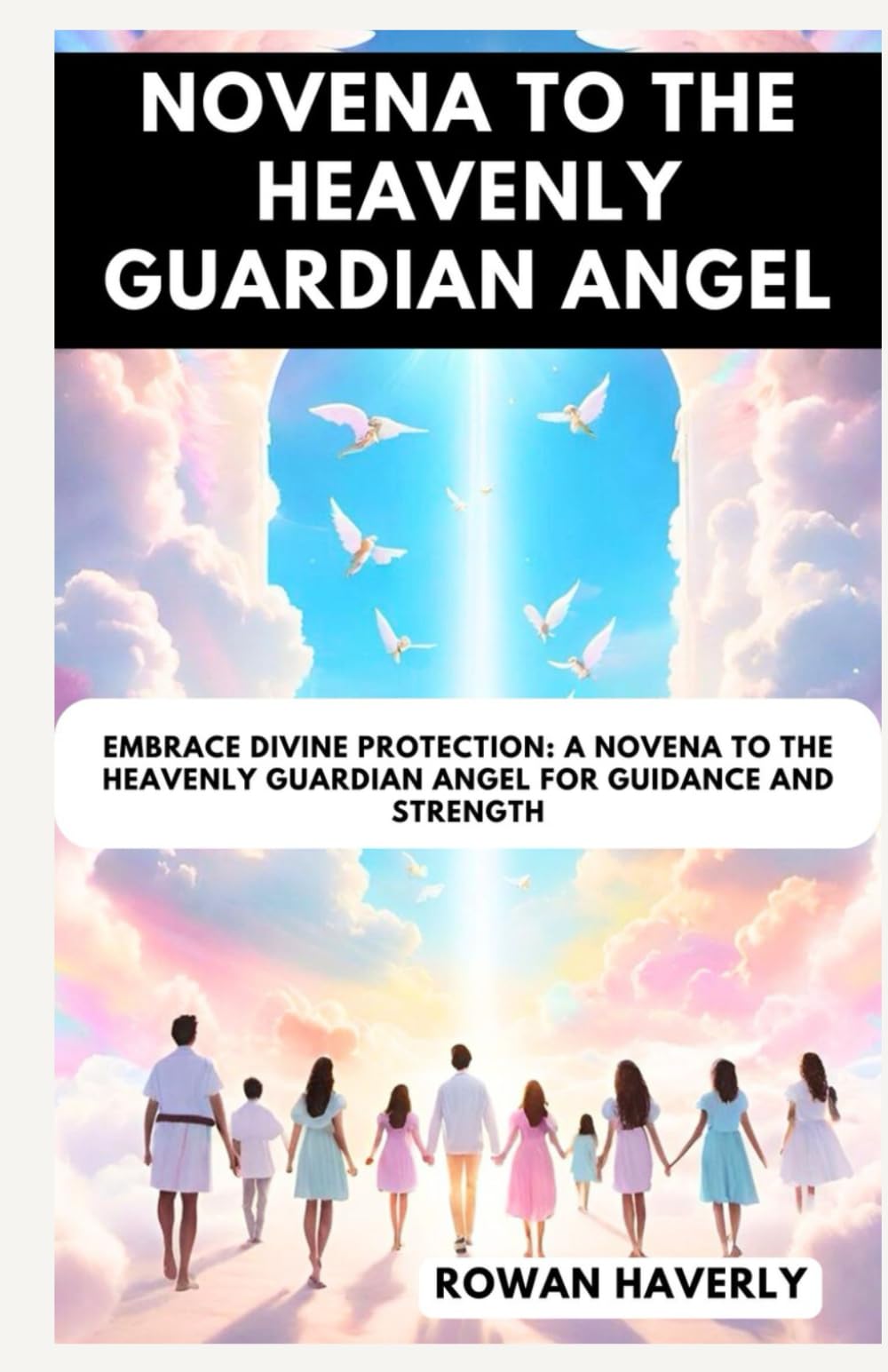 NOVENA TO THE HEAVENLY GUARDIAN ANGEL: Embrace Divine Protection: A Novena to the Heavenly Guardian Angel for Guidance and Strength (Catholic Saint