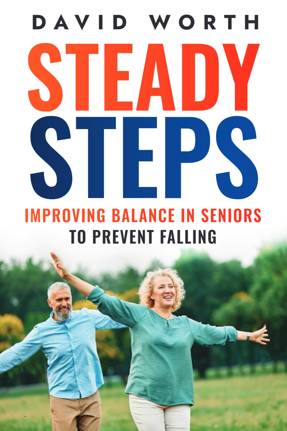 Steady Steps: A Guide for Seniors to Prevent Falling by Improving Balance, Practicle Exercises, Home Modifications and Expert Tips for a Safer, More Independent Life