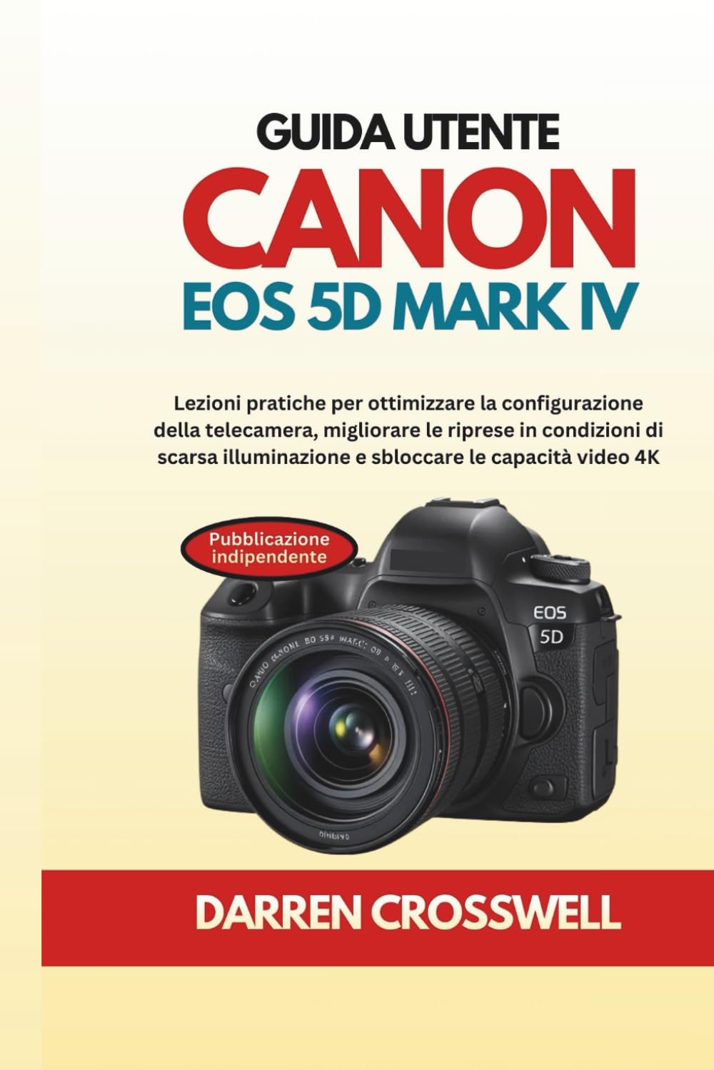 Guida utente Canon EOS 5D Mark IV: Lezioni pratiche per ottimizzare la configurazione della telecamera, migliorare le riprese in condizioni di scarsa illuminazione e sbloccare le capacità video 4K