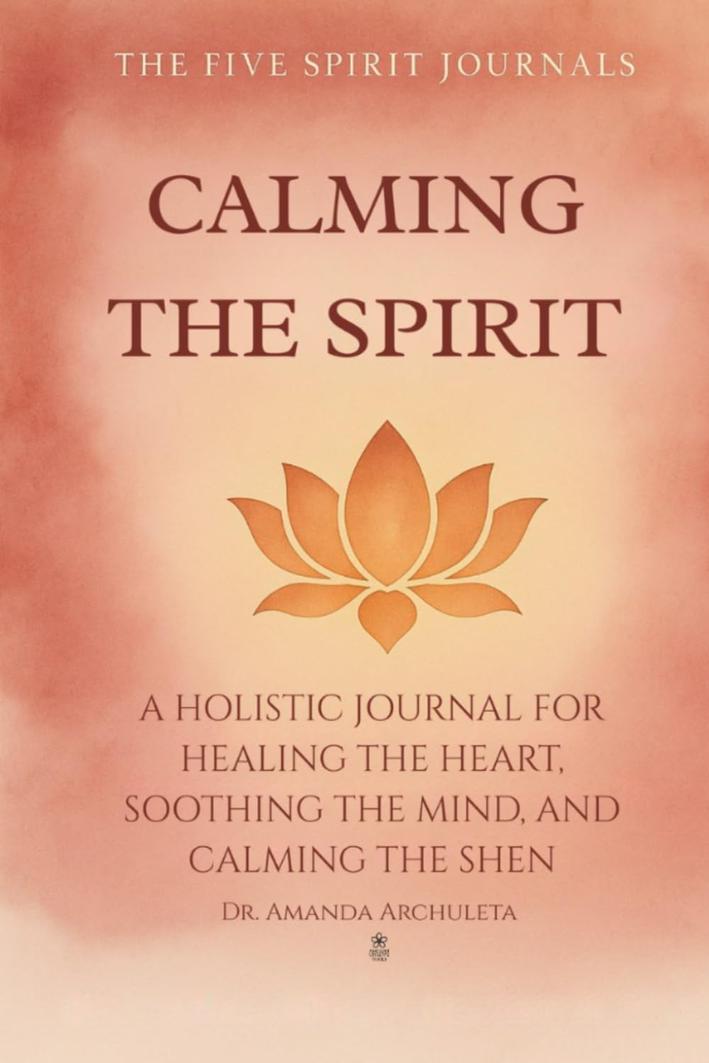 CALMING THE SPIRIT: A HOLISTIC JOURNAL FOR HEALING THE HEART, SOOTHING THE MIND, AND CALMING THE SHEN
