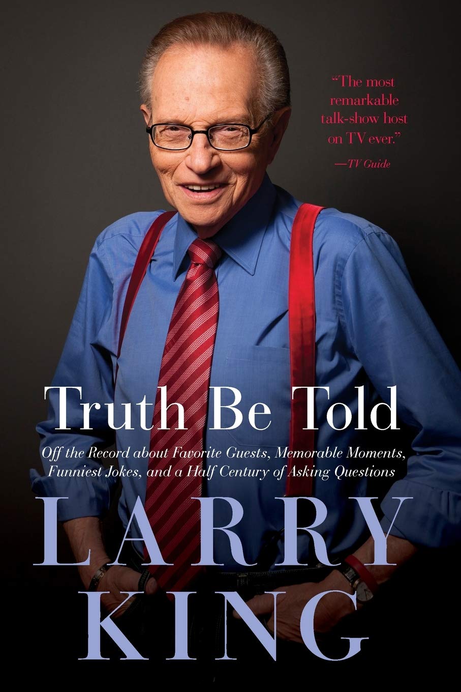 Larry King Truth Be Told: Off the Record About Favorite Guests, Memorable Moments, Funniest Jokes, and a Half Century of Asking Questions