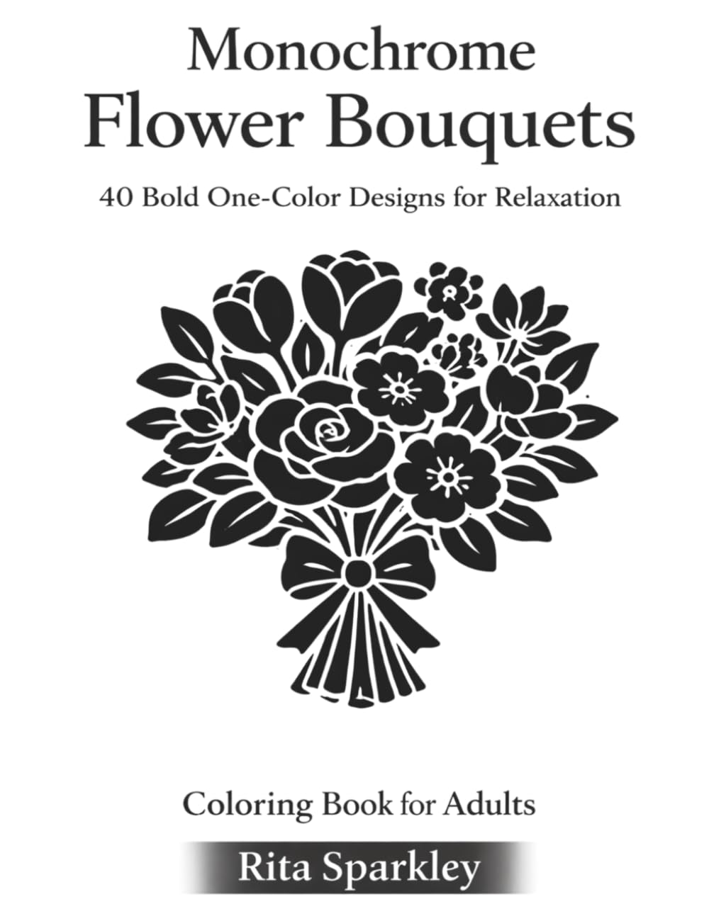 Monochrome Flower Bouquets: 40 Bold One-Color Designs for Relaxation, Mindfulness and Calm (MONOCHROME MOMENTS)