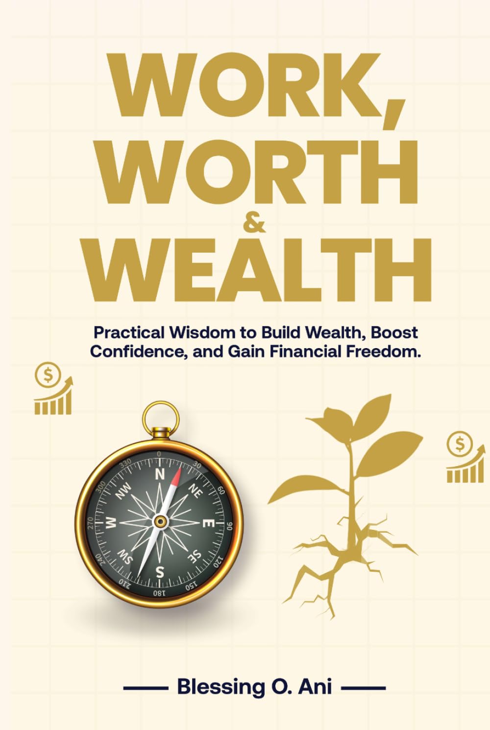 WORK, WORTH & WEALTH: Practical Wisdom to Build Wealth, Boost Confidence, and Gain Financial Freedom