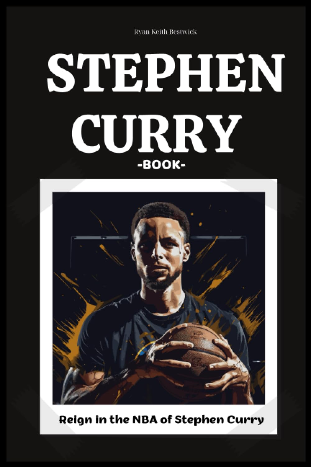 STEPHEN CURRY BOOK: Reign in the NBA of Stephen Curry