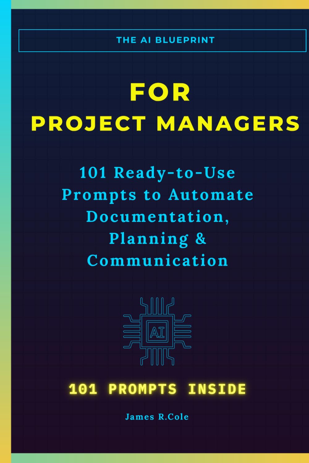 The AI Blueprint for Project Managers: 101 Ready-to-Use Prompts to Automate Documentation, Streamline Planning, and Save 10+ Hours Every Week