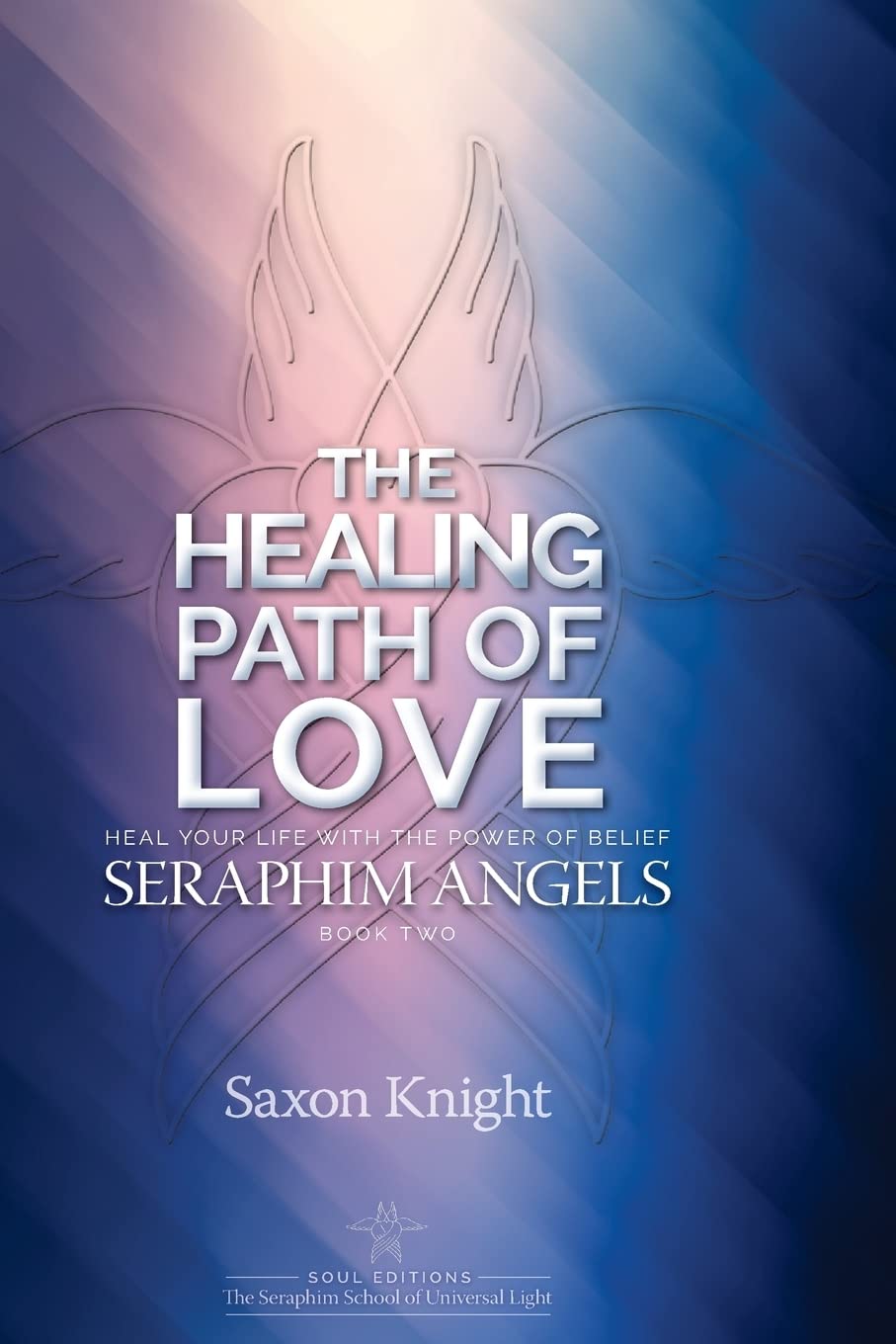 Seraphim Angels Guide to the Healing Path of Love: Heal your Life with the Power of Belief – The Teachings of the Seraphim Angels Book Two: Volume 2