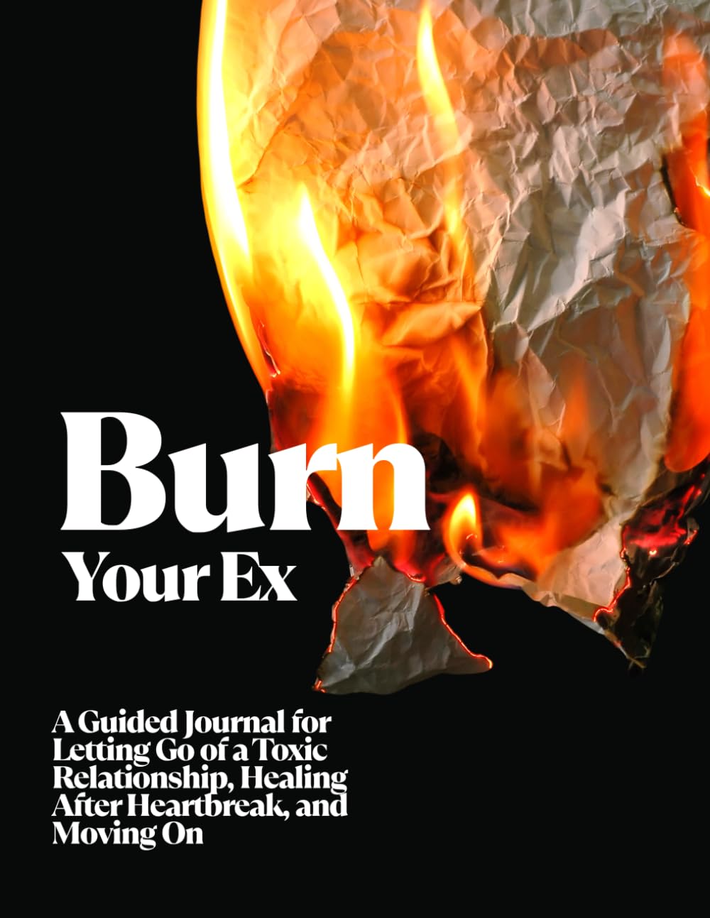 Burn Your Ex: A Guided Journal for Letting Go of a Toxic Relationship, Healing After Heartbreak, and Moving On