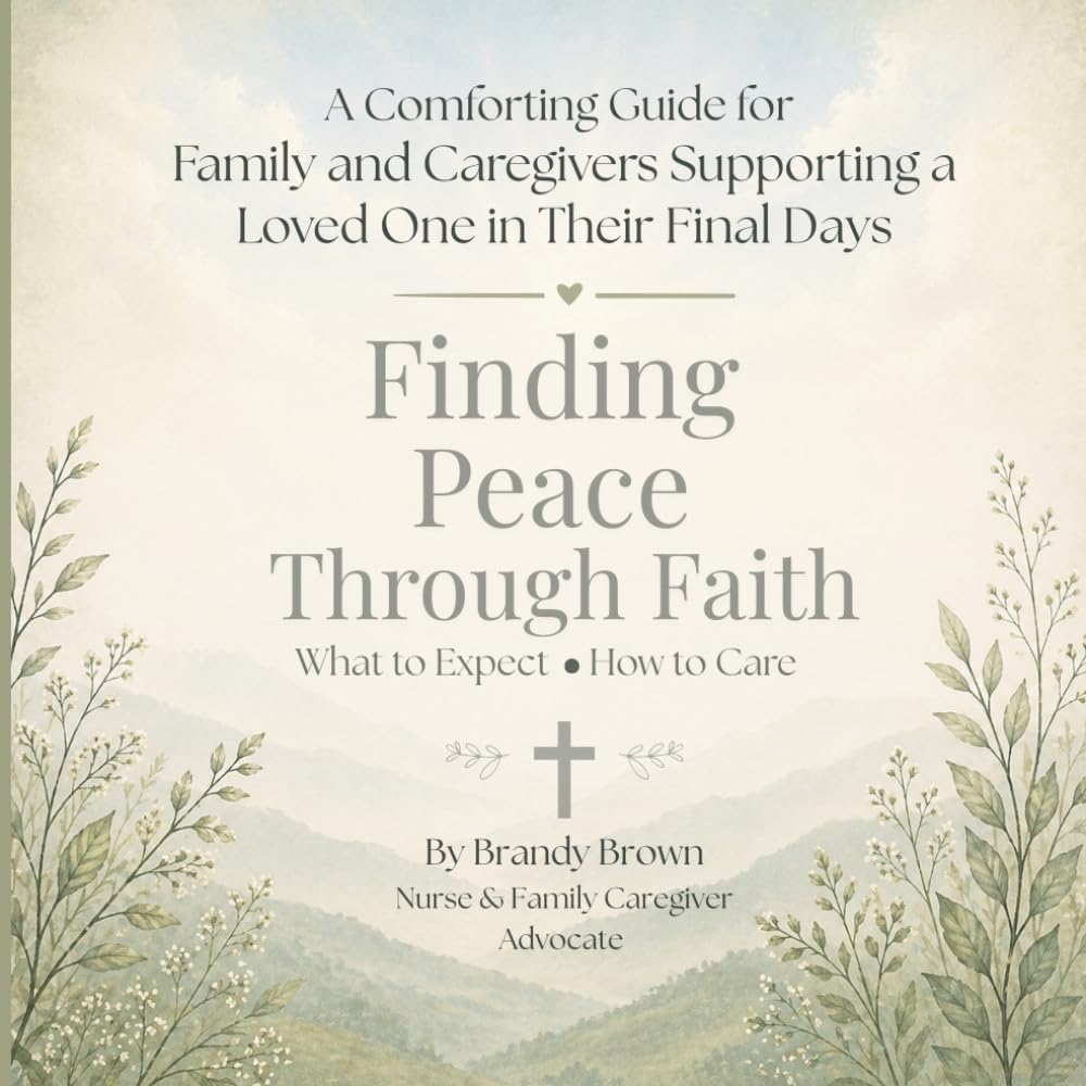 Finding Peace Through Faith: A Comforting Guide for Family and Caregivers Supporting a Loved One in Their Final Days