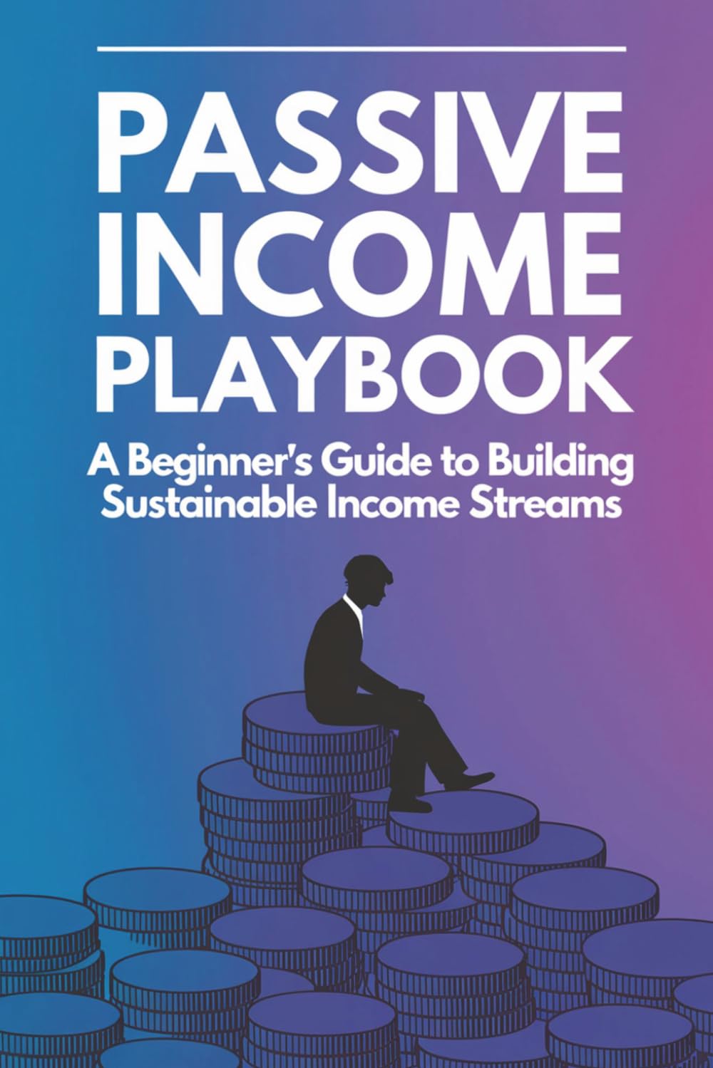 Passive Income Playbook: A Beginner’s Guide to Building Sustainable Income Streams