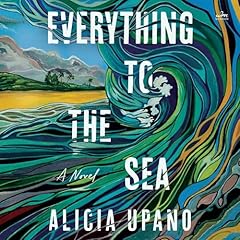 Everything to the Sea Audiobook By Alicia Upano cover art