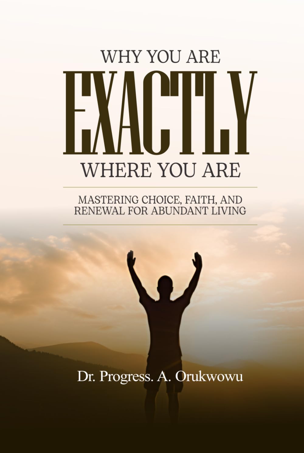 Why You’re Exactly Where You Are: Mastering Choice, Faith, and Renewal for Abundant Living