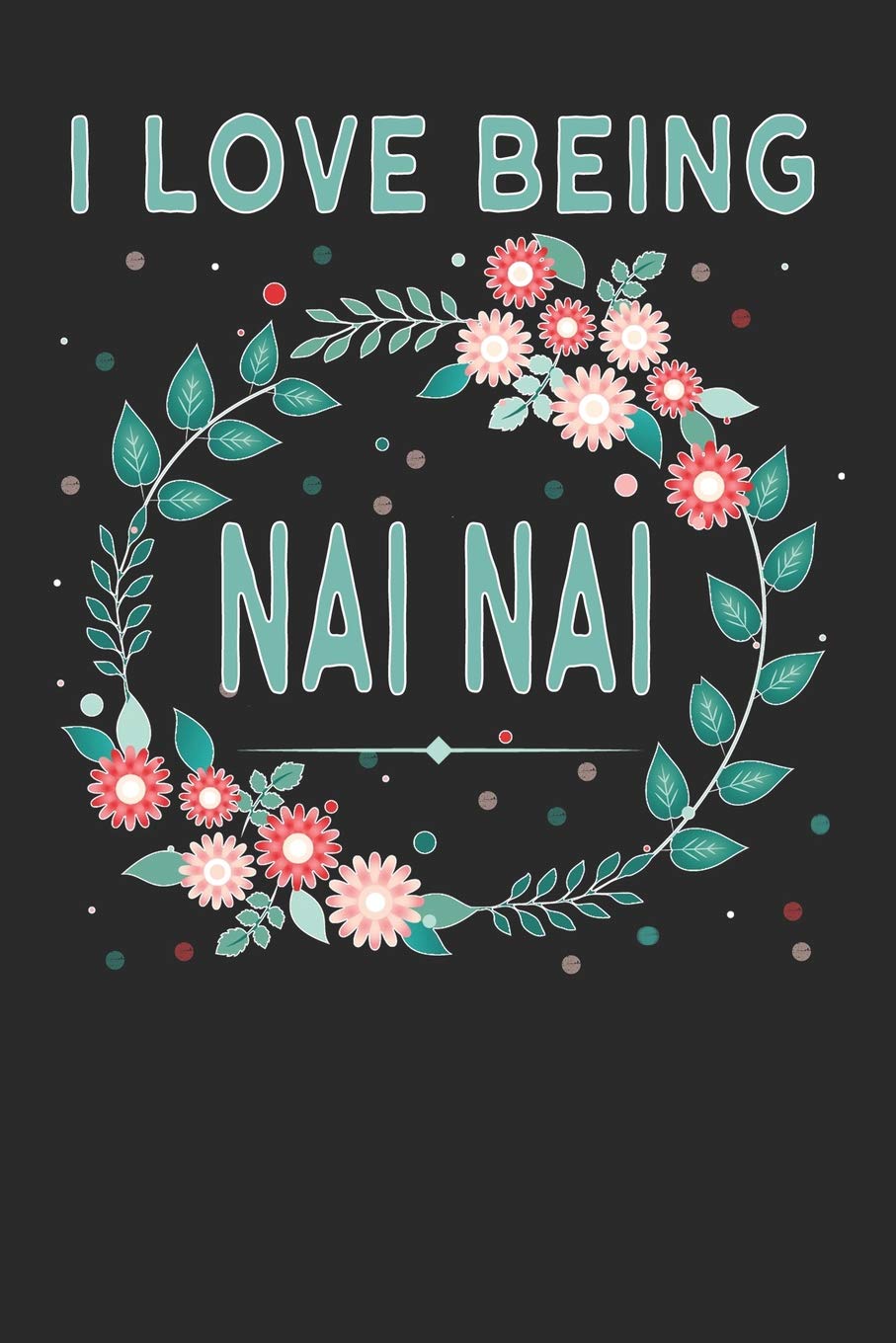 I Love Being Nai Nai: Personal Blank Lined Journal / Log, 6" X 9", 110 lined pages for Nai Nai to keep personal notes, lists, recipes, to-do, memories, memoirs, doodle or sketch